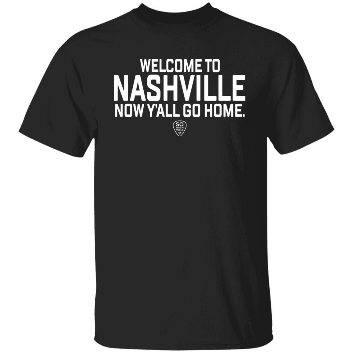 So Nash Ville Store Merch Welcome to Nashville Now Y'all Go Home Shirt So Nash Ville Store Merch Welcome to Nashville Now Y'all Go Home Shirt