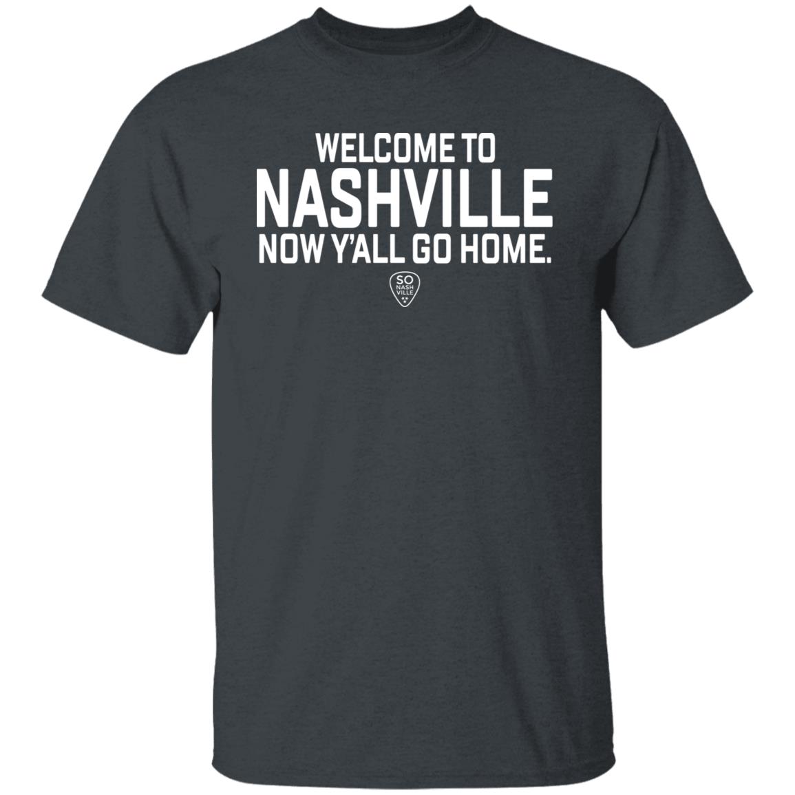So Nash Ville Store Merch Welcome to Nashville Now Y'all Go Home Shirt So Nash Ville Store Merch Welcome to Nashville Now Y'all Go Home Shirt