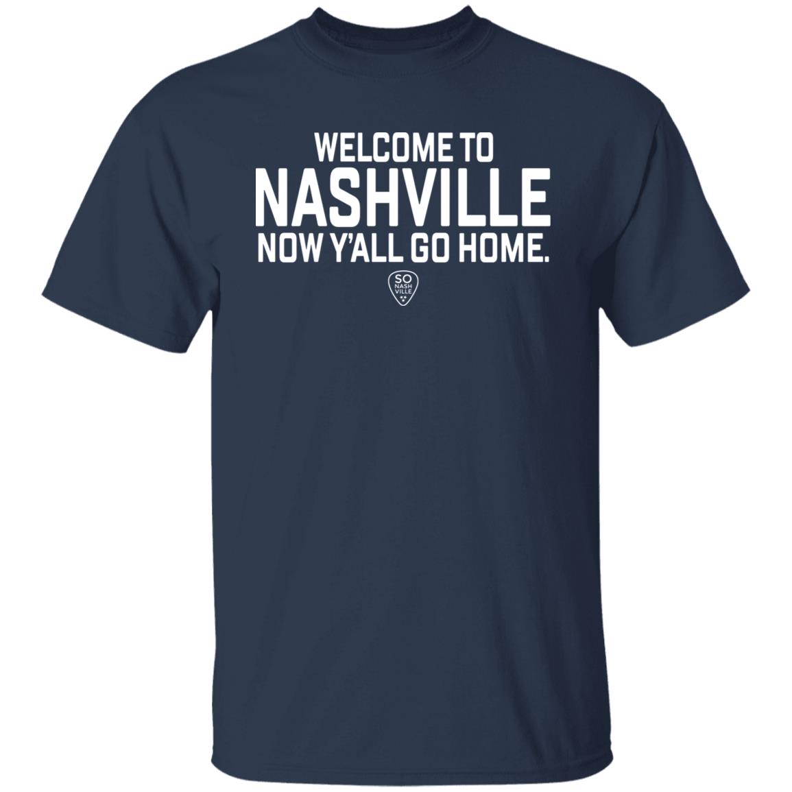 So Nash Ville Store Merch Welcome to Nashville Now Y'all Go Home Shirt So Nash Ville Store Merch Welcome to Nashville Now Y'all Go Home Shirt