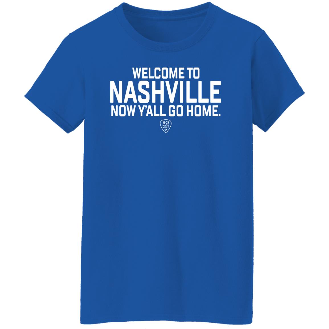 So Nash Ville Store Merch Welcome to Nashville Now Y'all Go Home Shirt So Nash Ville Store Merch Welcome to Nashville Now Y'all Go Home Shirt