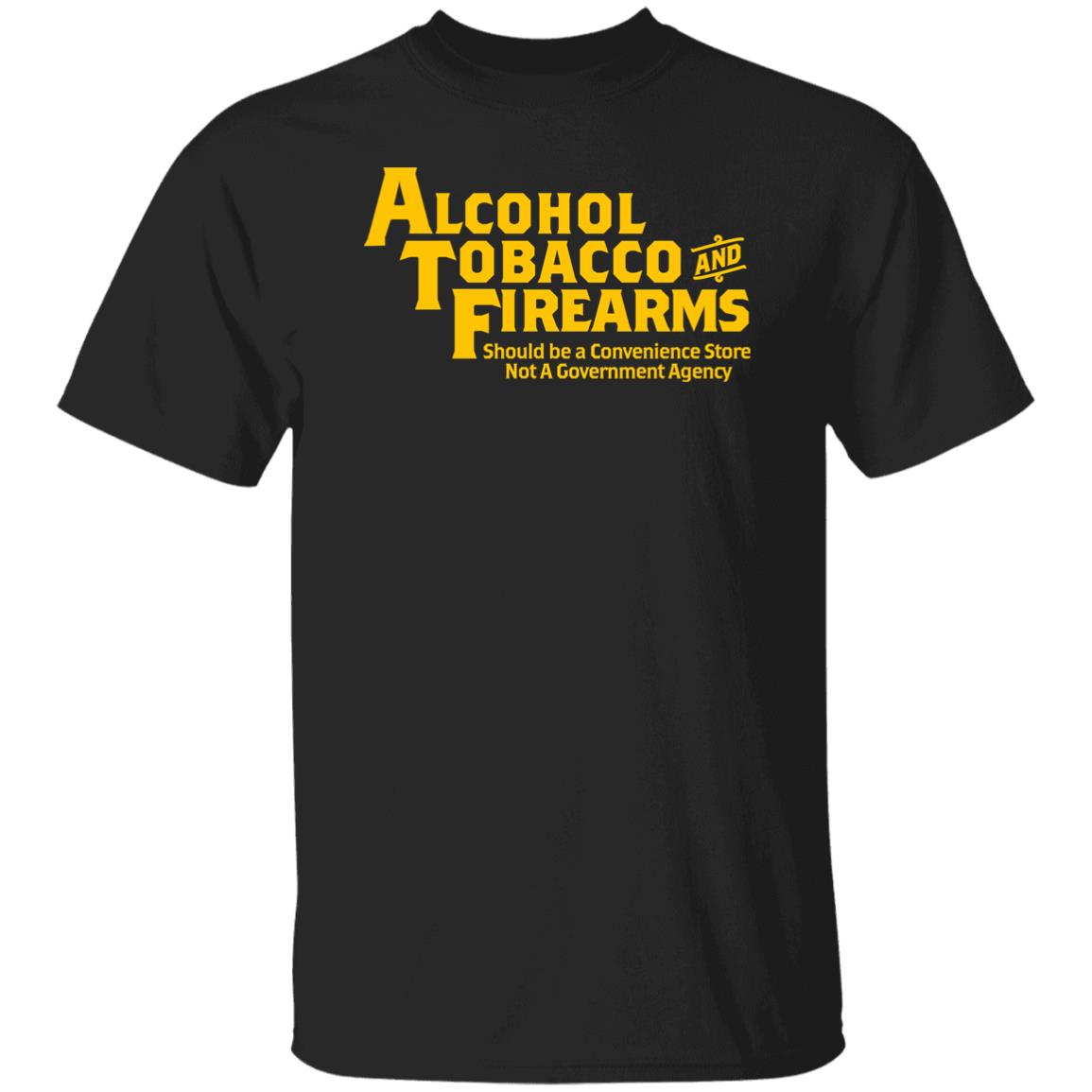 Alcohol Tobacco And Firearms Should Be A Convenience Store Not A Government Agency Shirt ATF T Shirts